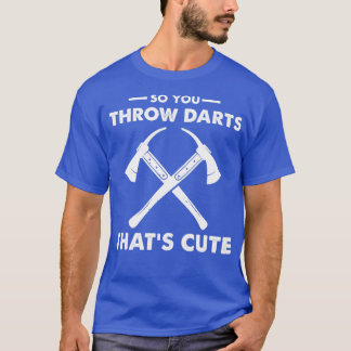 So You Throw Darts Thats Cute 2 T-Shirt