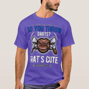 So you throw darts thats cute funny axe thrower hu T-Shirt