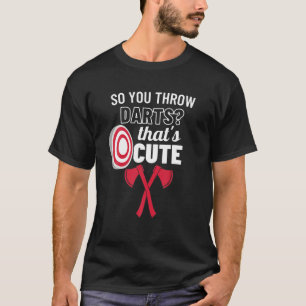 So You Throw Darts That's Cute Funny Axe Throwing T-Shirt