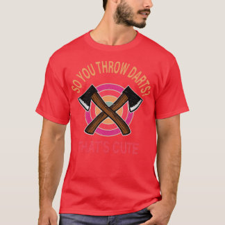 So You Throw Darts Thatx27s Cute axe throwing sayi T-Shirt
