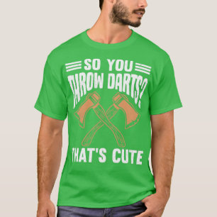 So You Throw Darts Thatx27s Cute T-Shirt