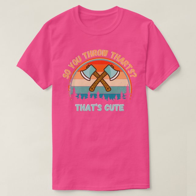 So You Throw THARTS Thats Cute Funny Axe Throwing  T-Shirt (Design Front)