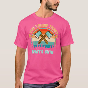 So You Throw THARTS Thats Cute Funny Axe Throwing T-Shirt