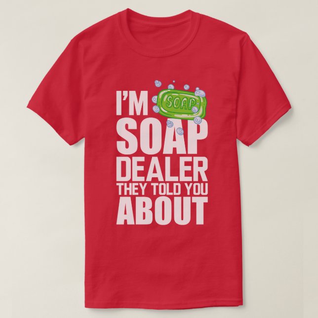 Soap Dealer Im soap dealer they told you about w T-Shirt (Design Front)