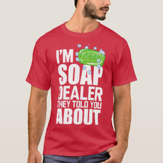 Soap Dealer Im soap dealer they told you about w T-Shirt