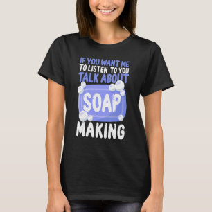 Soap Making Crafting If You Want Me To Listen To Y T-Shirt