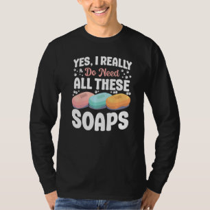 Soap Making Crafting Yes I Really Do Need All Thes T-Shirt