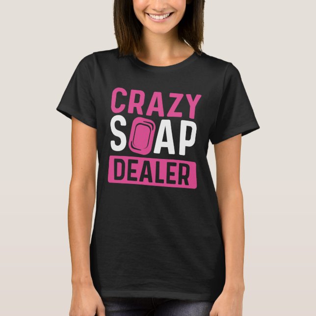 Soap Making Crazy Soap Dealer Soaps Soap Maker T-Shirt (Front)