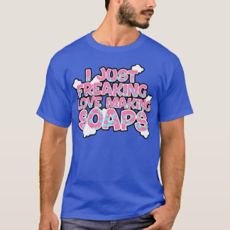 Soap Making I Just Freaking Love Making Soaps T-Shirt