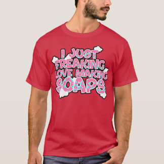 Soap Making I Just Freaking Love Making Soaps T-Shirt
