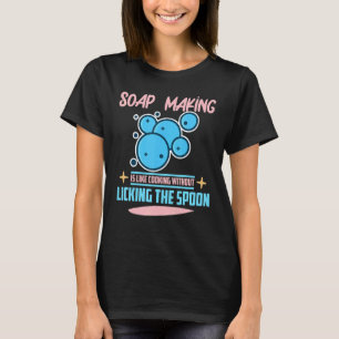 Soap Making Is Like Cooking Without Licking The Sp T-Shirt