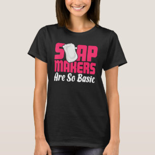 Soap Making Soap Maker Soapologist Soap Makers Are T-Shirt