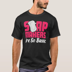 Soap Making Soap Maker Soapologist Soap Makers Are T-Shirt