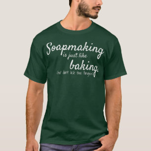 Soapmaking is like baking  Funny Soap Maker  T-Shirt