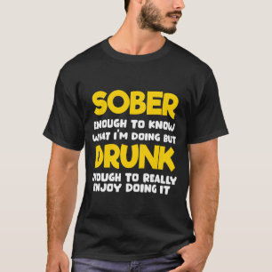 Sober Enough to Know What Im Doing T-Shirt