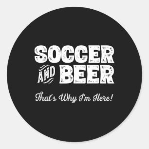 Soccer And Beer That's Why I'm Here! Sports Fan Classic Round Sticker