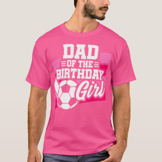 Soccer Birthday Birthday Dad Girls Soccer Birthday T-Shirt