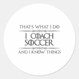 Soccer Coaching - I Coach Soccer And I Know Things Classic Round Sticker