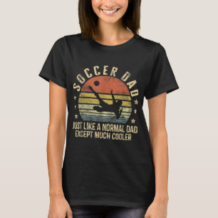 Soccer Dad Just Like A Normal Dad Except Much Cool T-Shirt