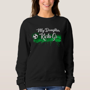Soccer Dad Mum My Daughter Kicks Grass Sweatshirt