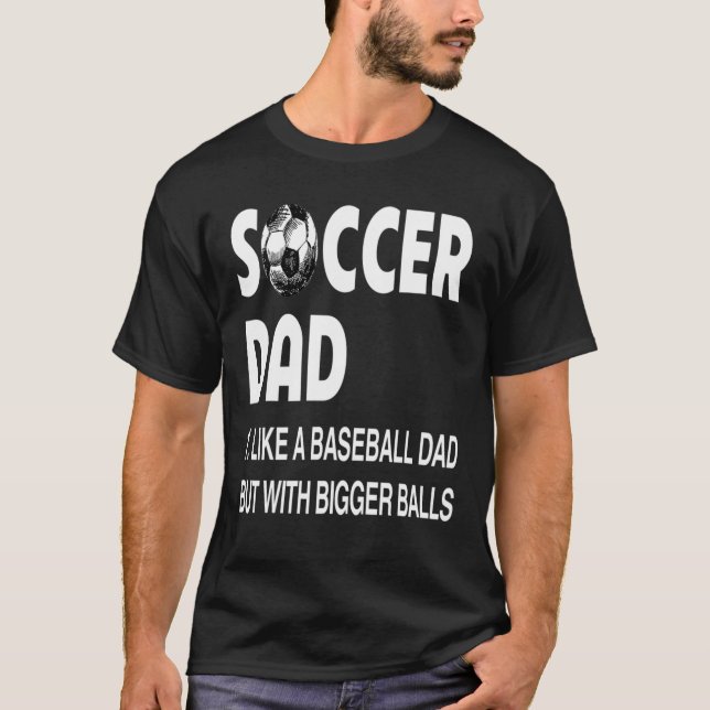 Soccer Dad With Bigger Balls Soccer Lovers T-Shirt (Front)