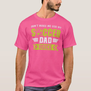 Soccer Don't Make Me Use My Soccer Dad Voice Team T-Shirt