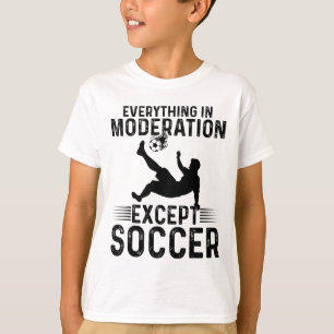 Soccer - Everything In Moderation Except Soccer T-Shirt