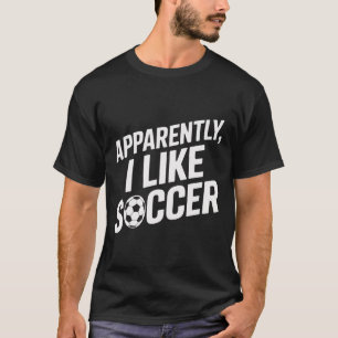Soccer Fans Apparently I Like Soccer Soccer Game D T-Shirt