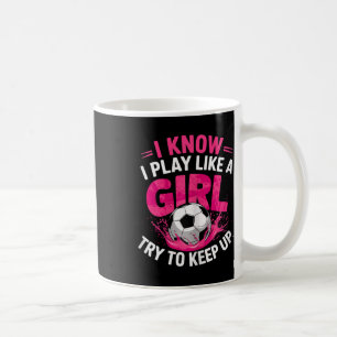 Soccer Girl I Know I Play Like A Girl Try To Keep Coffee Mug