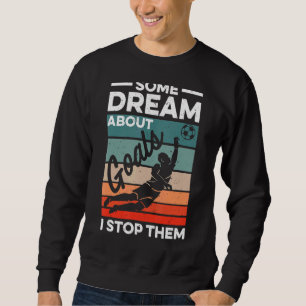 Soccer Goalkeeper Some Dream About Goals I Stop T Sweatshirt