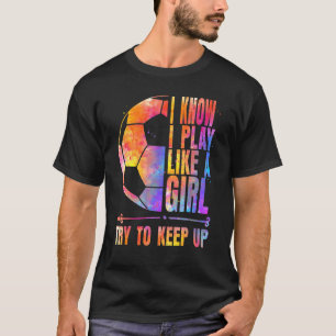 Soccer I know I Play Like A Girl Try To Keep Up G T-Shirt