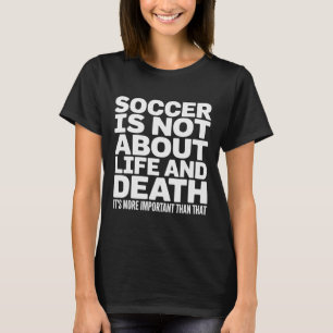 Soccer Is More Important Than Life And Death Quote T-Shirt