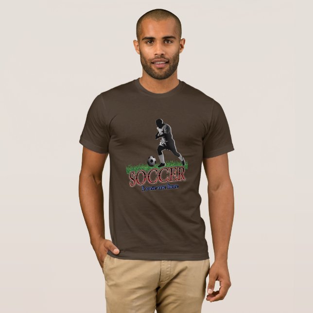 Soccer Leave Me Here T-Shirt (Front Full)
