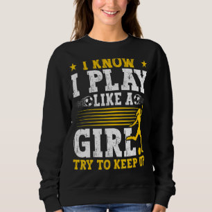 Soccer Mum Soccer I Know I Play Like A Girl Sweatshirt