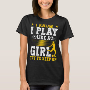 Soccer Mum Soccer   I Know I Play Like A Girl T-Shirt