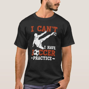 Soccer Player Sports I Can't I Have Soccer Pract T-Shirt