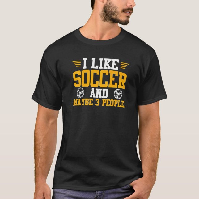Soccer Player Sports I Like Soccer And Maybe 3 Peo T-Shirt (Front)