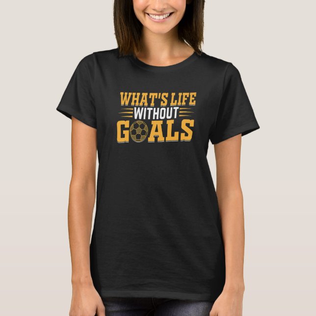 Soccer  Soccer Player  What's Life Without Goals T-Shirt (Front)