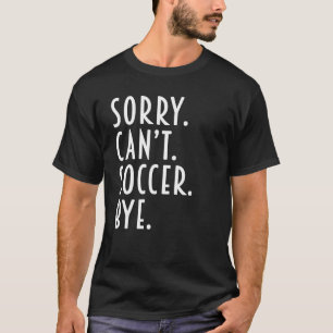 Soccer  Sorry Can t Soccer Bye Coach Player Mum D T-Shirt
