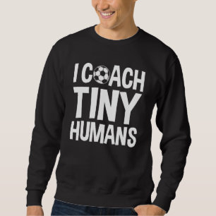 Soccer Trainer I Coach Tiny Humans  Soccer Coach 1 Sweatshirt