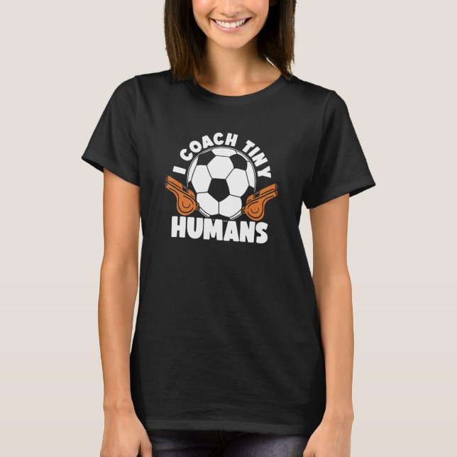 Soccer Trainer I Coach Tiny Humans   Soccer Coach T-Shirt (Front)