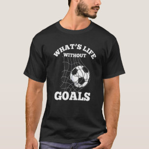 Soccer What's Life Without Goals Team Player T-Shirt