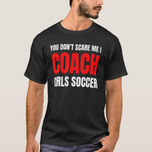 Soccer You don't scare me I coach girls soccer  Qu T-Shirt