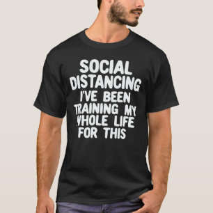 Social Distancing I've Been Training My Whole Life T-Shirt