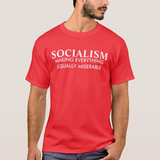 SOCIALISM, MAKING EVERYTHING EQUALLY MISERABLE T-Shirt (Front)