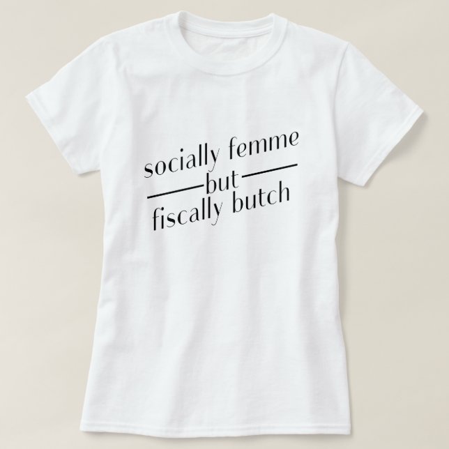 socially femme but fiscally butch T-Shirt (Design Front)