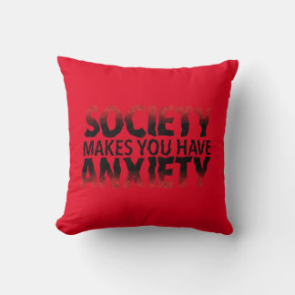 Society Makes You Have Anxiety Pillow