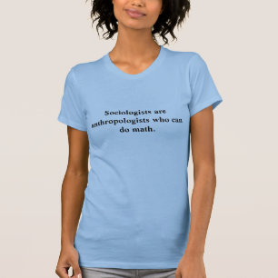 Sociologists are anthropologists who can do math. T-Shirt
