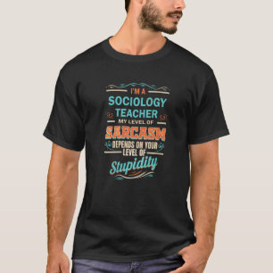 Sociology Teacher Level of Sarcasm Level of Stupid T-Shirt