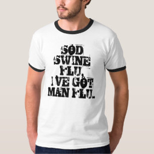 SOD SWINE FLU,I`VE GOTMAN FLU.. T-Shirt